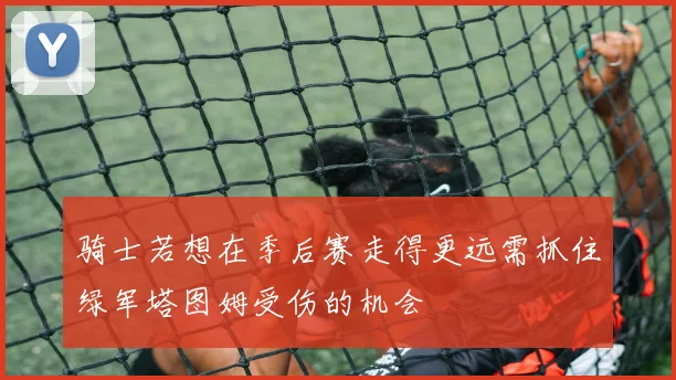 骑士若想在季后赛走得更远需抓住绿军塔图姆受伤的机会