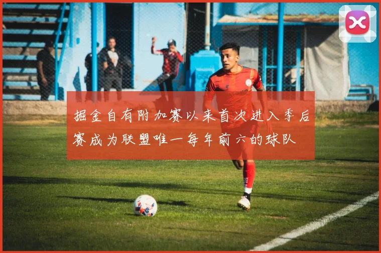 掘金自有附加赛以来首次进入季后赛成为联盟唯一每年前六的球队