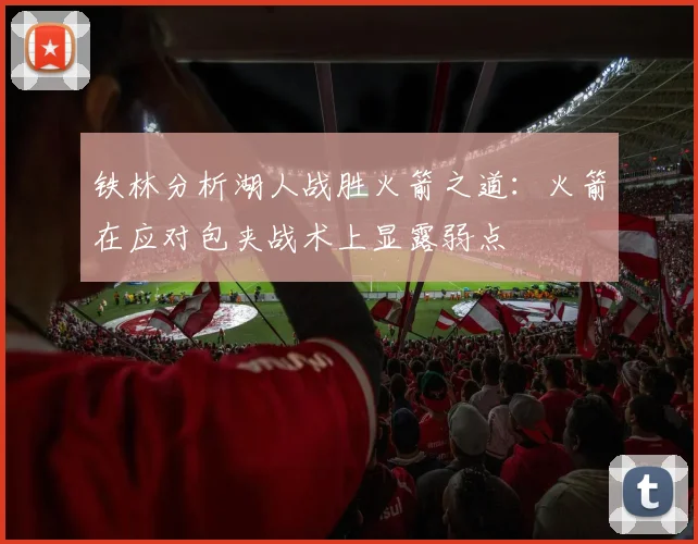 铁林分析湖人战胜火箭之道：火箭在应对包夹战术上显露弱点