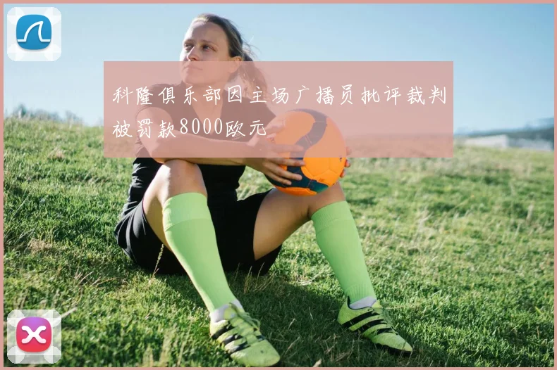 科隆俱乐部因主场广播员批评裁判被罚款8000欧元