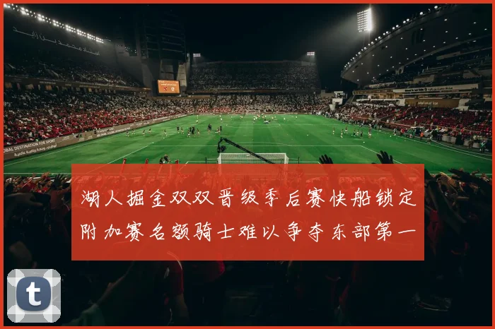 湖人掘金双双晋级季后赛快船锁定附加赛名额骑士难以争夺东部第一